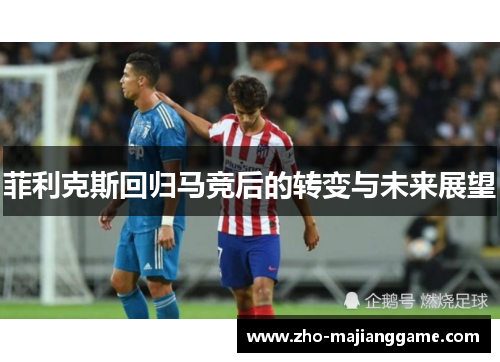 菲利克斯回归马竞后的转变与未来展望