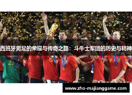 西班牙男足的荣耀与传奇之路：斗牛士军团的历史与精神