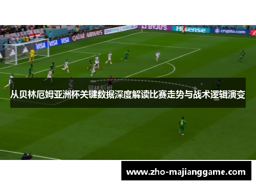 从贝林厄姆亚洲杯关键数据深度解读比赛走势与战术逻辑演变