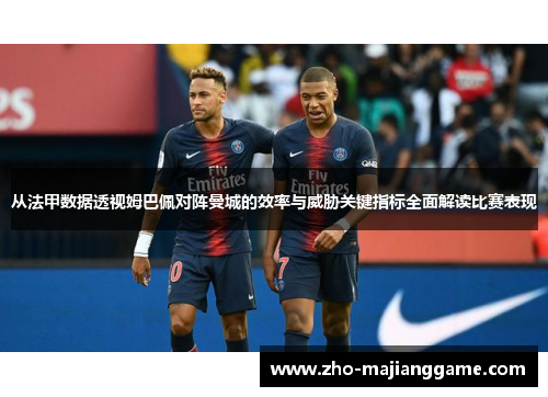 从法甲数据透视姆巴佩对阵曼城的效率与威胁关键指标全面解读比赛表现