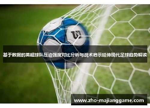 基于数据的英超球队压迫强度对比分析与战术启示延伸现代足球趋势解读