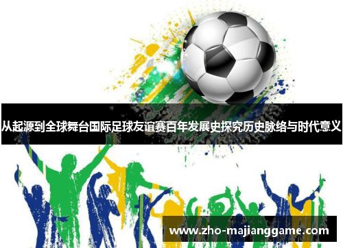 从起源到全球舞台国际足球友谊赛百年发展史探究历史脉络与时代意义