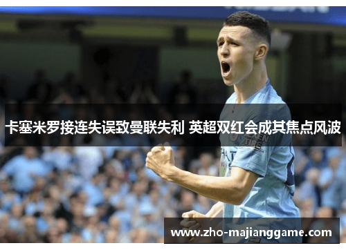 卡塞米罗接连失误致曼联失利 英超双红会成其焦点风波