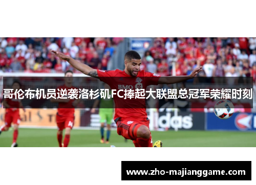 哥伦布机员逆袭洛杉矶FC捧起大联盟总冠军荣耀时刻