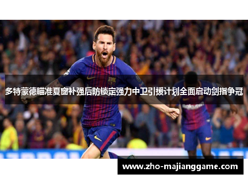 多特蒙德瞄准夏窗补强后防锁定强力中卫引援计划全面启动剑指争冠