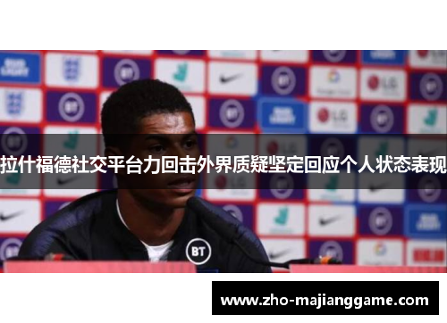 拉什福德社交平台力回击外界质疑坚定回应个人状态表现