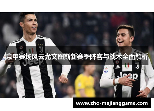 意甲赛场风云尤文图斯新赛季阵容与战术全面解析