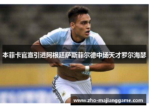 本菲卡官宣引进阿根廷萨斯菲尔德中场天才罗尔海瑟