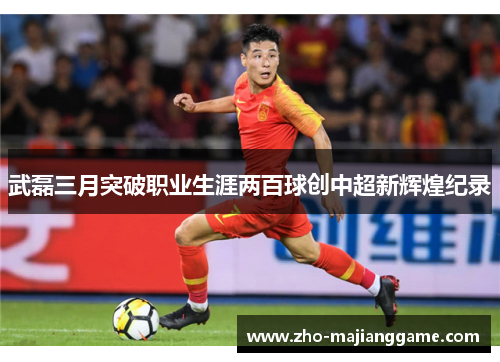 武磊三月突破职业生涯两百球创中超新辉煌纪录