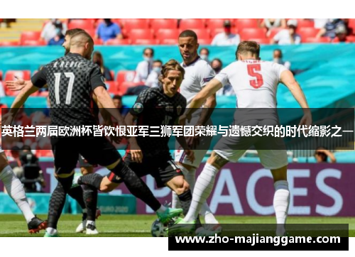 英格兰两届欧洲杯皆饮恨亚军三狮军团荣耀与遗憾交织的时代缩影之一