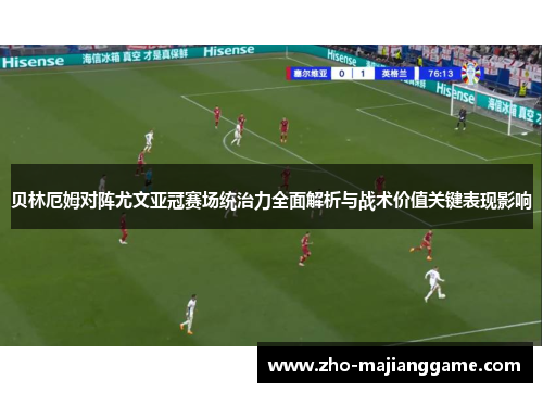 贝林厄姆对阵尤文亚冠赛场统治力全面解析与战术价值关键表现影响