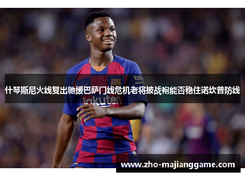 什琴斯尼火线复出驰援巴萨门线危机老将披战袍能否稳住诺坎普防线