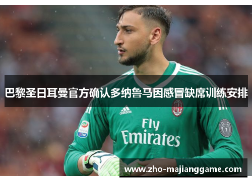 巴黎圣日耳曼官方确认多纳鲁马因感冒缺席训练安排