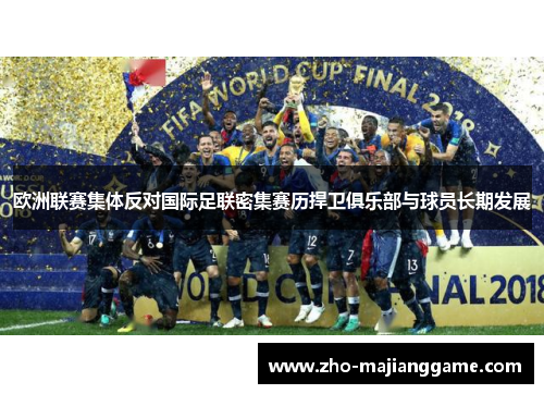 欧洲联赛集体反对国际足联密集赛历捍卫俱乐部与球员长期发展