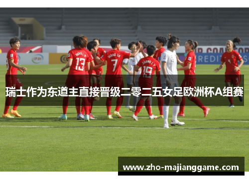 瑞士作为东道主直接晋级二零二五女足欧洲杯A组赛