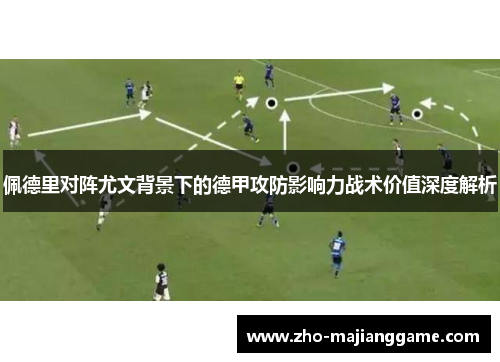 佩德里对阵尤文背景下的德甲攻防影响力战术价值深度解析 佩德里对阵尤文背景下的德甲攻防影响力战术价值深度解析