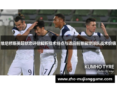 维尼修斯英超状态评估解析技术特点与适应前景展望球队战术价值